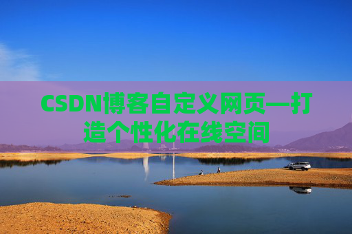 CSDN博客自定义网页—打造个性化在线空间